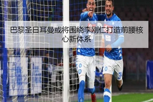 巴黎圣日耳曼或将围绕李刚仁打造前腰核心新体系