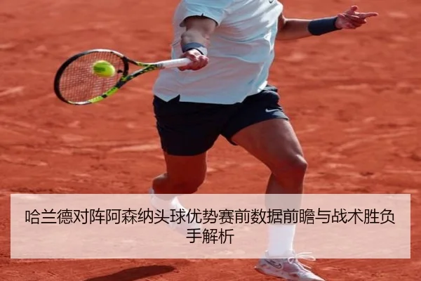 哈兰德对阵阿森纳头球优势赛前数据前瞻与战术胜负手解析