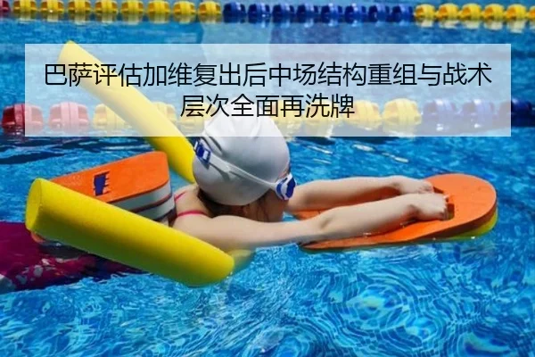巴萨评估加维复出后中场结构重组与战术层次全面再洗牌