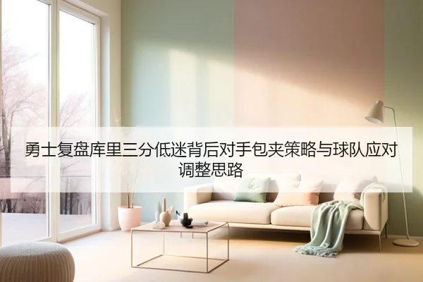勇士复盘库里三分低迷背后对手包夹策略与球队应对调整思路