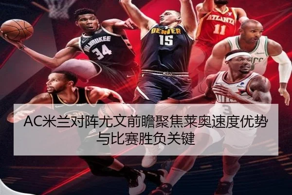 AC米兰对阵尤文前瞻聚焦莱奥速度优势与比赛胜负关键