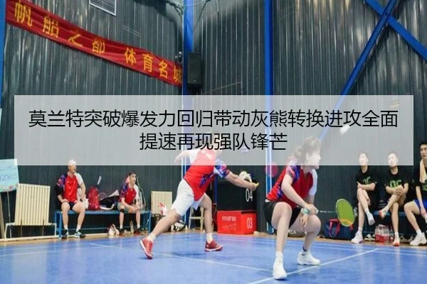 莫兰特突破爆发力回归带动灰熊转换进攻全面提速再现强队锋芒